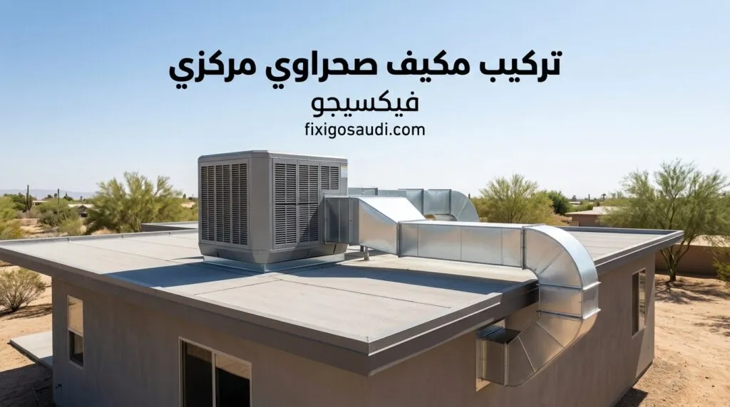 تركيب مكيف صحراوي مركزي: 4 أخطاء تجنبها قبل التمديد لتبريد منزلك بالكامل
