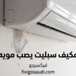 مكيف سبليت يصب مويه؟ الأسباب الأكثر شيوعًا وطرق الإصلاح قبل طلب الفني