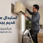 استبدال مكيف قديم بجديد: أفضل العروض وكيف توفر أكثر عند شراء مكيف جديد