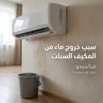سبب خروج ماء من المكيف السبلت: أشهر الأسباب والحلول لمنع تسرب المياه داخل المنزل