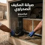 صيانة المكيف الصحراوي: أهم خطوات الصيانة لتحسين التبريد وإطالة عمر المكيف